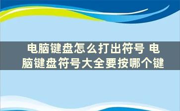 电脑键盘怎么打出符号 电脑键盘符号大全要按哪个键